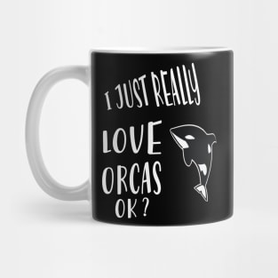 I Just Really Love Orcas Ok Mug